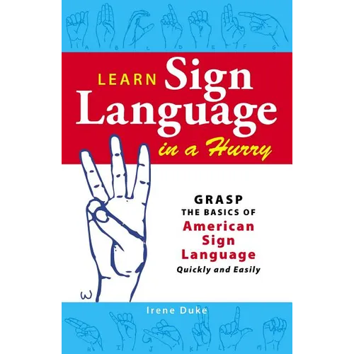 Learn Sign Language in a Hurry: Grasp the Basics of American Sign Language Quickly and Easily - Paperback