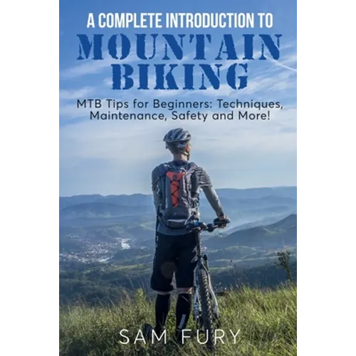 A Complete Introduction to Mountain Biking: MTB Tips for Beginners: Techniques, Maintenance, Safety and More! - Paperback