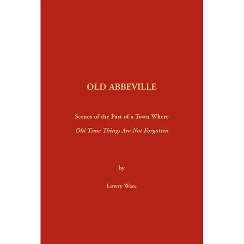 Old Abbeville: Scenes of the Past of a Town Where Old Time Things Are Not Forgotten - Paperback