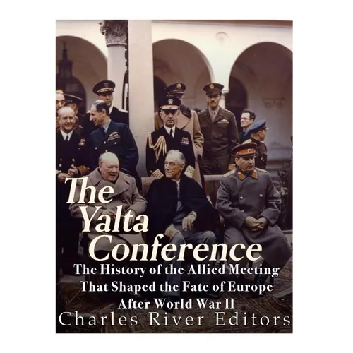 The Yalta Conference: The History of the Allied Meeting that Shaped the Fate of Europe After World War II - Paperback
