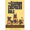 The German Shepherd Bible - A Beginners Training Manual With Tips and Tricks For An Untrained Puppy To Well Behaved Adult Dog - Paperback
