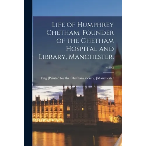 Life of Humphrey Chetham, Founder of the Chetham Hospital and Library, Manchester.; v.50: 2 - Paperback