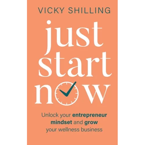 Just Start Now: Unlock your entrepreneur mindset and grow your wellness business - Paperback