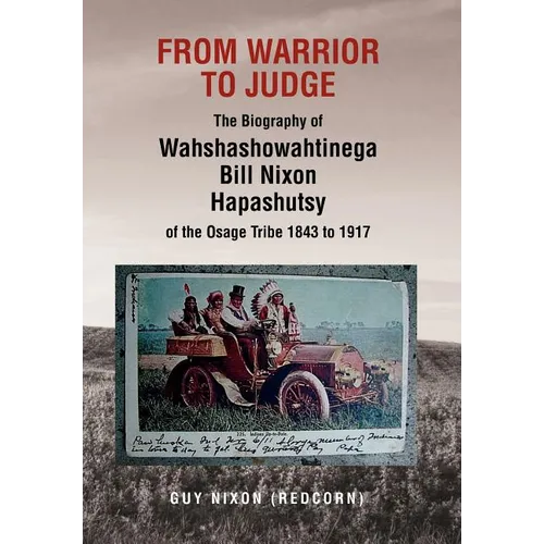 From Warrior to Judge the Biography of Wahshashowahtinega Bill Nixon Hapashutsy of the Osage Tribe 1843 to 1917: From Warrior to Judge - Hardcover