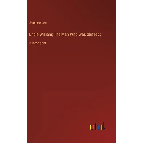 Uncle William; The Man Who Was Shif'less: in large print - Hardcover