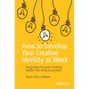 How to Develop Your Creative Identity at Work: Integrating Personal Creativity Within Your Professional Role - Paperback