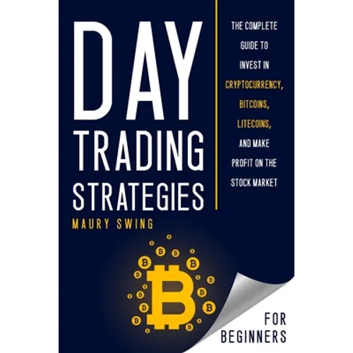 Day Trading Strategies for Beginners: The Complete Guide to Invest in Cryptocurrency, Bitcoins, Litecoins, and Make Profit on the Stock Market - Paperback