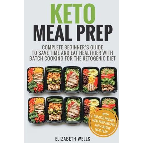Keto Meal Prep: Complete Beginner's Guide To Save Time And Eat Healthier With Batch Cooking For The Ketogenic Diet - Paperback