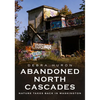 Abandoned North Cascades: Nature Takes Back in Washington - Paperback
