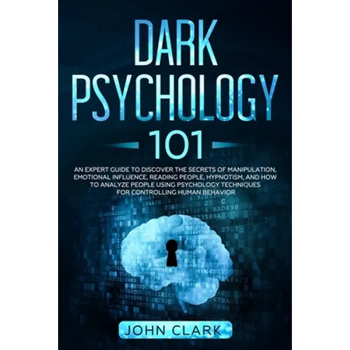 Dark Psychology 101: An Expert Guide to Discover the Manipulation, Emotional Influence, Reading People, Hypnotism, and How to Analyze Peopl - Paperback