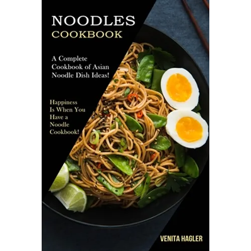 Noodles Cookbook: A Complete Cookbook of Asian Noodle Dish Ideas! (Happiness Is When You Have a Noodle Cookbook!) - Paperback