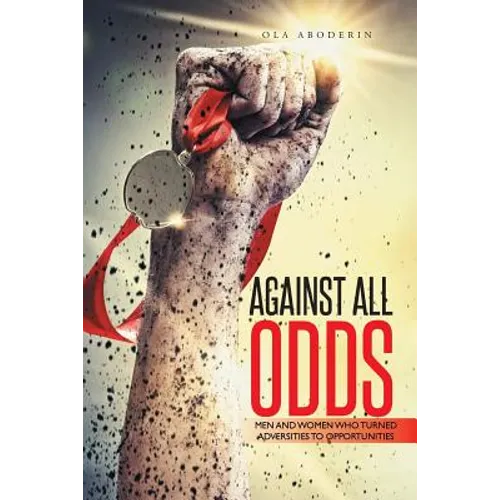 Against All Odds: Men and Women Who Turned Adversities to Opportunities - Paperback