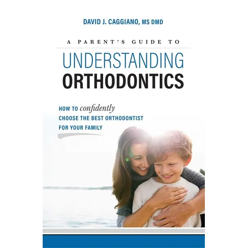 A Parent's Guide to Understanding Orthodontics: How to Confidently Choose the Best Orthodontist for Your Family - Paperback