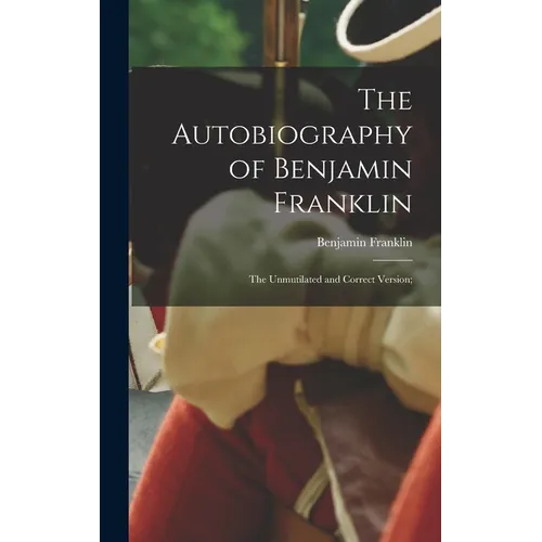 The Autobiography of Benjamin Franklin; The Unmutilated and Correct Version; - Hardcover
