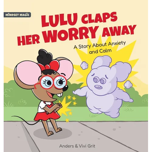 Lulu Claps Her Worry Away: A Story about Anxiety and Calm - How a Little Mouse Turned Worries, Fears, Stress and Anxieties into Friends - Hardcover