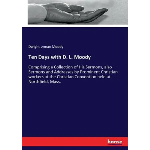 Ten Days with D. L. Moody: Comprising a Collection of His Sermons, also Sermons and Addresses by Prominent Christian workers at the Christian Conventi - Paperback