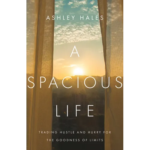 A Spacious Life: Trading Hustle and Hurry for the Goodness of Limits - Paperback