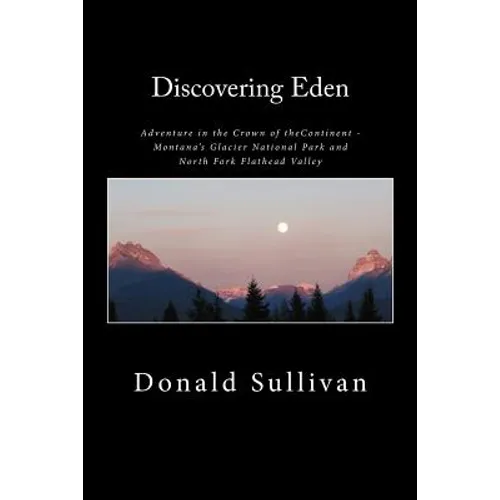 Discovering Eden: Adventure In The Crown of The Continent - Montana's Glacier National Park and North Fork of the Flathead Valley - A True Story - Paperback