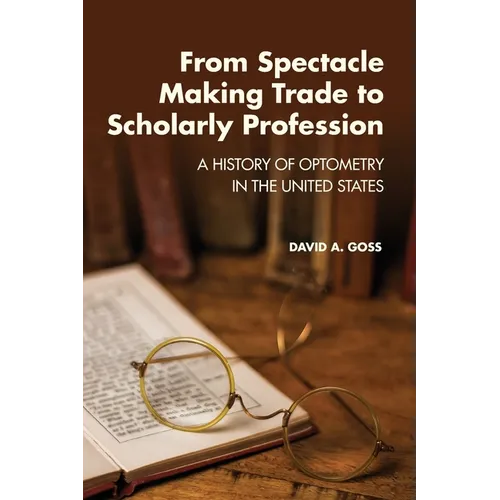 From Spectacle-Making Trade to Scholarly Profession: A History of Optometry in the United States - Paperback