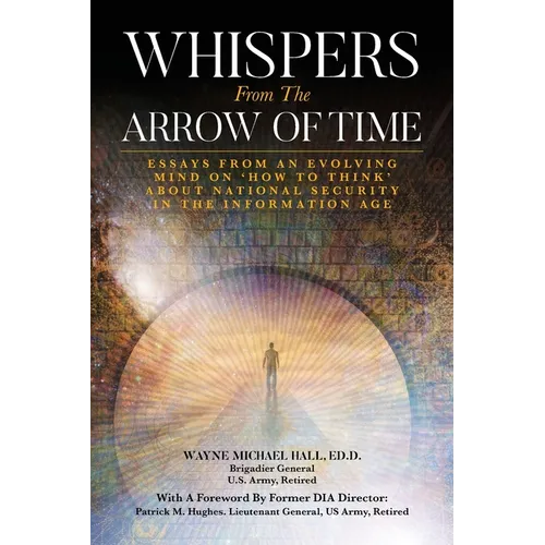 Whispers from the Arrow of Time: Essays from an Evolving Mind on How to Think about National Security in the Information Age - Paperback