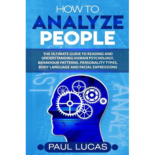 How to Analyze People: The Ultimate Guide to Learning, Understanding and Reading Body Language, Personality Types, Human Behaviour and Human Psycholog - Paperback