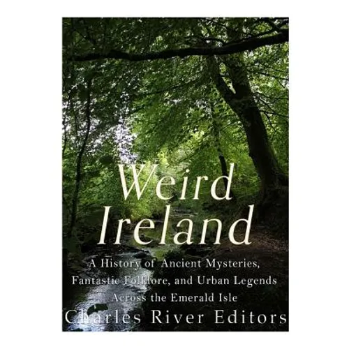 Weird Ireland: A History of Ancient Mysteries, Fantastic Folklore, and Urban Legends Across the Emerald Isle - Paperback