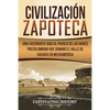 Civilización Zapoteca: Una Fascinante Guía al Pueblo de las Nubes Precolombino Que Dominó el Valle de Oaxaca en Mesoamérica (Libro en Español - Paperback