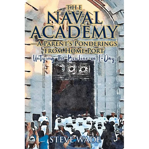 The Naval Academy - A Parent's Ponderings from Home Port: Untying the Bowline on I-Day - Paperback