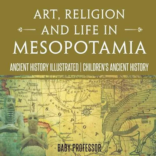 Art, Religion and Life in Mesopotamia - Ancient History Illustrated Children's Ancient History - Paperback