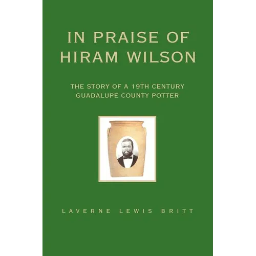 In Praise of Hiram Wilson: The Story of a 19th Century Guadalupe County Potter - Paperback