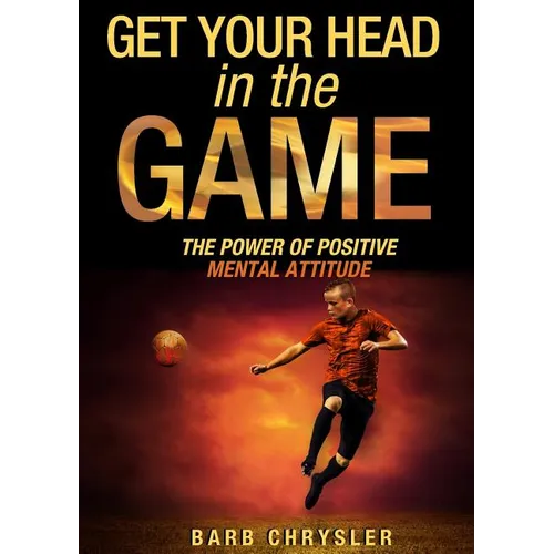 Get Your Head In The Game: The Power Of Positive Mental Attitude - Paperback