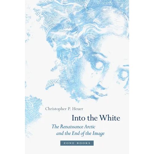 Into the White: The Renaissance Arctic and the End of the Image - Hardcover