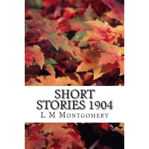 Short Stories 1904: (L M Montgomery Classics Collection) - Paperback