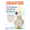 Cockatoos: Cockatoo Facts & Information, where to buy, health, diet, lifespan, types, breeding, fun facts and more! A Complete Cockatoo Pet Guide - Paperback
