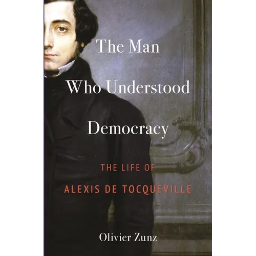 The Man Who Understood Democracy: The Life of Alexis de Tocqueville - Hardcover