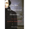 The Man Who Understood Democracy: The Life of Alexis de Tocqueville - Hardcover