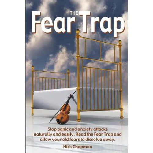 The Fear Trap: Stop panic and anxiety attacks naturally and easily. Read The Fear Trap and allow your old fears to dissolve away. - Paperback