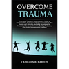 Overcome Trauma: A Comprehensive Guide to Understanding, Healing and Moving Forward from Past Trauma and Adversity, Including Techniques for Processin - Paperback