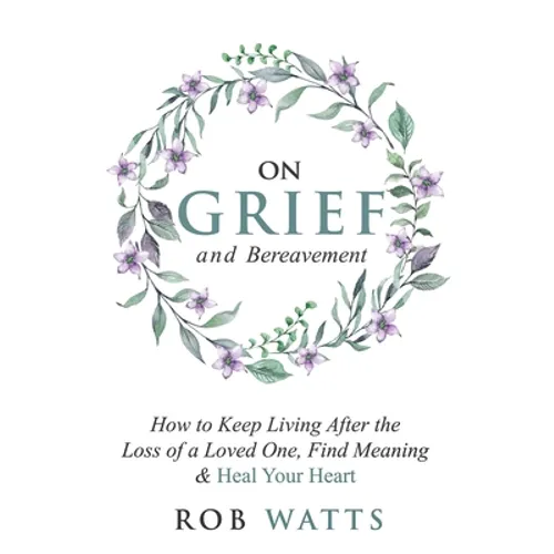 On Grief and Bereavement: How to Keep Living After the Loss of a Loved One, Find Meaning & Heal Your Heart - Paperback