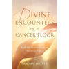 Divine Encounters on a Cancer Floor: Real Life Stories From An Oncology Nurse - Paperback
