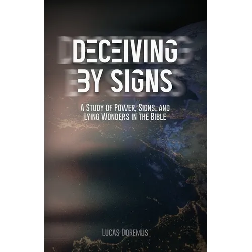 Deceiving by Signs: A Study of Power, Signs, and Lying Wonders in the Bible - Paperback