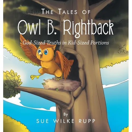 The Tales of Owl B. Rightback: God-Sized Truths in Kid-Sized Portions - Hardcover
