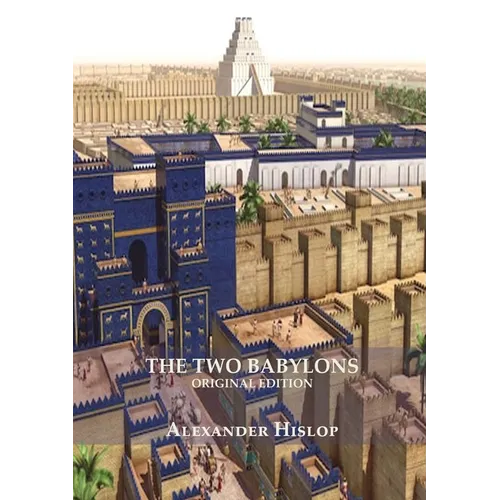 The Two Babylons (Revelation 17 explained): Or, the Papal Worship Proved to Be the Worship of Nimrod Understanding Revelation and the Prostitute Woman - Paperback
