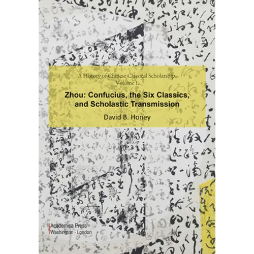 A History of Chinese Classical Scholarship, Volume I, Zhou: Confucius, the Six Classics, and Scholastic Transmission - Hardcover