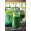 10-Day Green Smoothie Cleanse: Boost Vitality with the 10 Day Green Smoothie Cleanse - Paperback