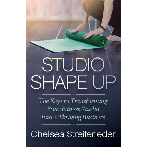 Studio Shape Up: The Keys to Transforming Your Fitness Studio Into a Thriving Business - Paperback