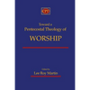 Toward a Pentecostal Theology of Worship - Paperback