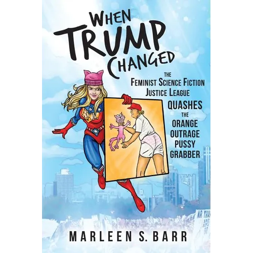 When Trump Changed: The Feminist Science Fiction Justice League Quashes the Orange Outrage Pussy Grabber - Paperback