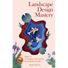 Landscape Design Mastery: Six Steps to a Gorgeous, All-Season, Sustainable Garden - Paperback