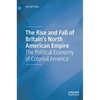 The Rise and Fall of Britain's North American Empire: The Political Economy of Colonial America - Hardcover